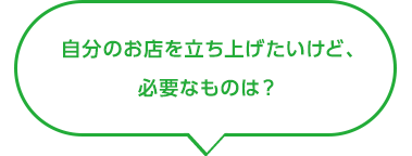 自分のお店を立ち上げたいけど、必要なものは？