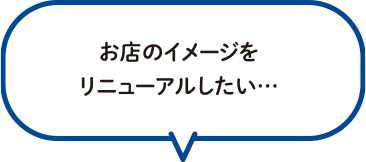 お店のイメージをリニューアルしたい